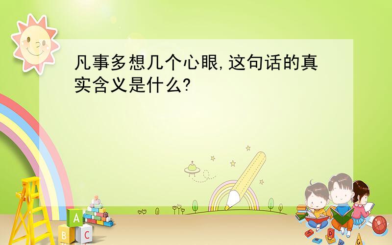 凡事多想几个心眼,这句话的真实含义是什么?