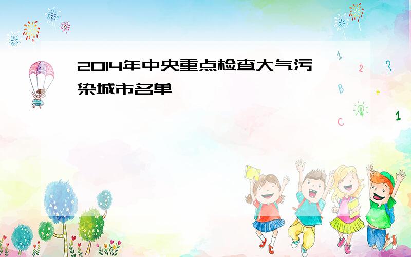 2014年中央重点检查大气污染城市名单