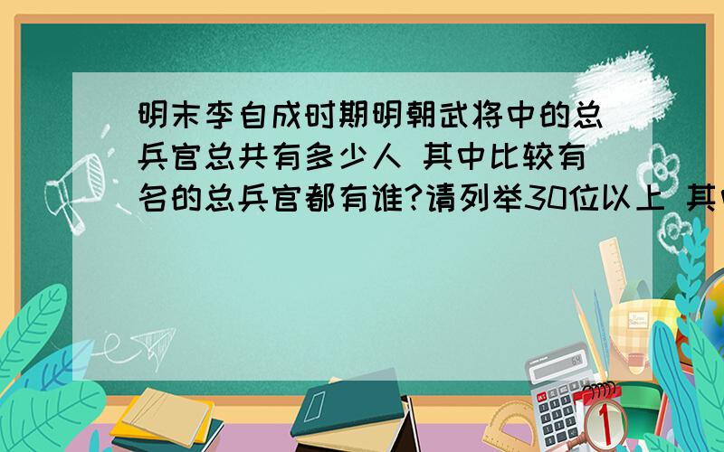 明末李自成时期明朝武将中的总兵官总共有多少人 其中比较有名的总兵官都有谁?请列举30位以上 其中投降到李自成的总兵有多少人?都是谁?他们后来怎么死的?熟悉明末历史的朋友们告诉我