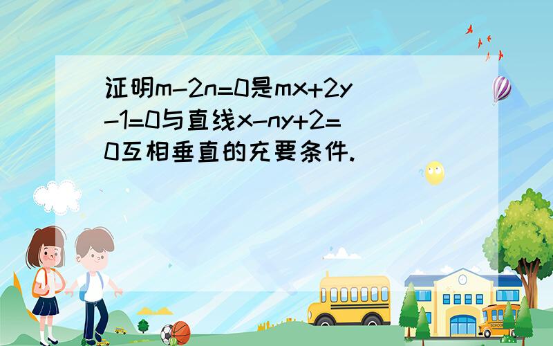 证明m-2n=0是mx+2y-1=0与直线x-ny+2=0互相垂直的充要条件.