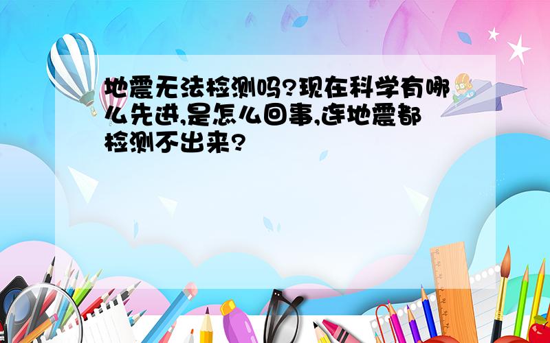 地震无法检测吗?现在科学有哪么先进,是怎么回事,连地震都检测不出来?