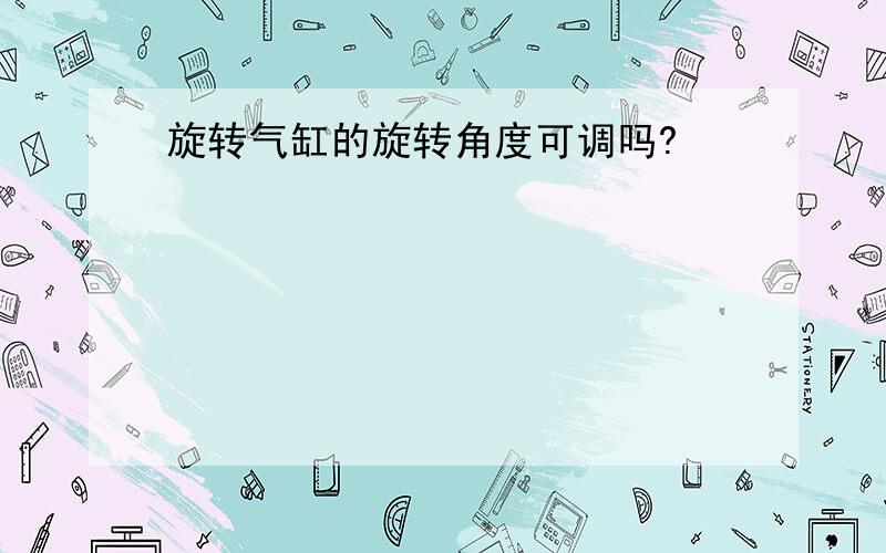 旋转气缸的旋转角度可调吗?