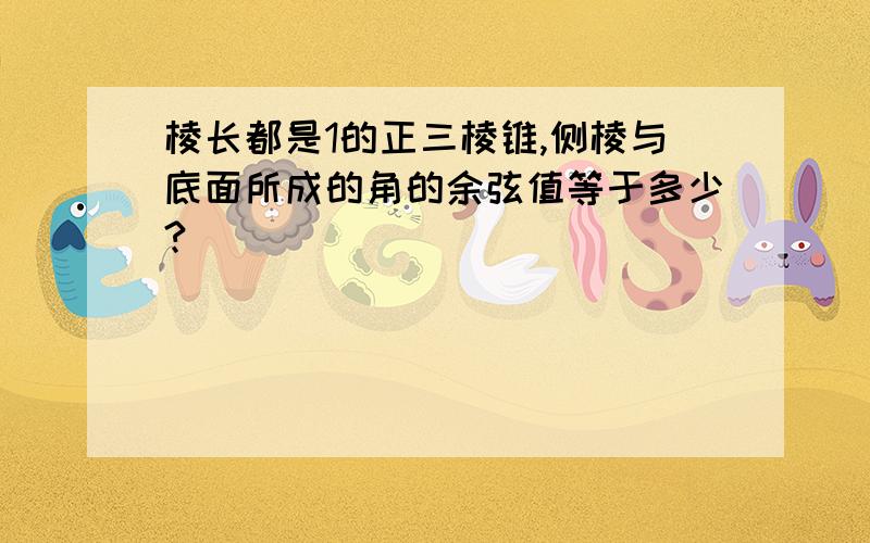 棱长都是1的正三棱锥,侧棱与底面所成的角的余弦值等于多少?