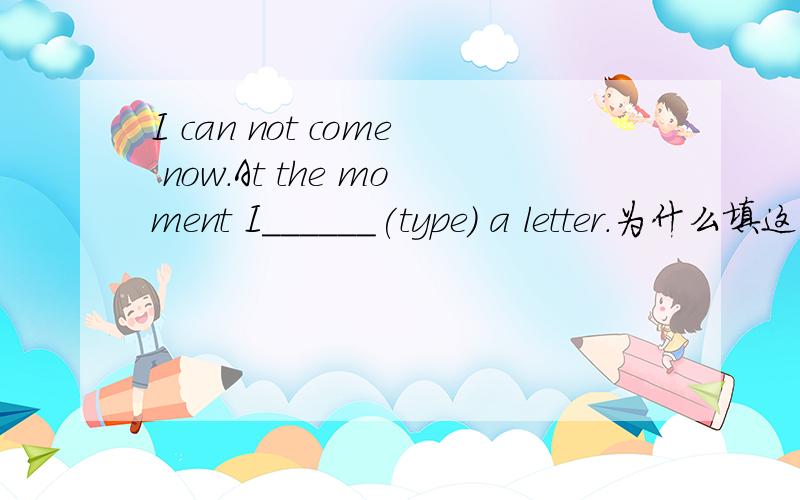 I can not come now.At the moment I______(type) a letter.为什么填这个?at that moment用哪个时态?at this moment呢?