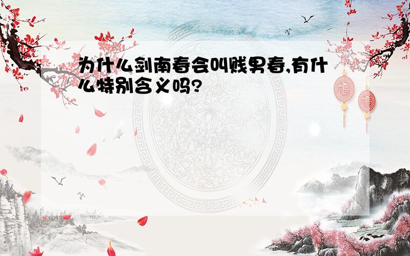 为什么剑南春会叫贱男春,有什么特别含义吗?