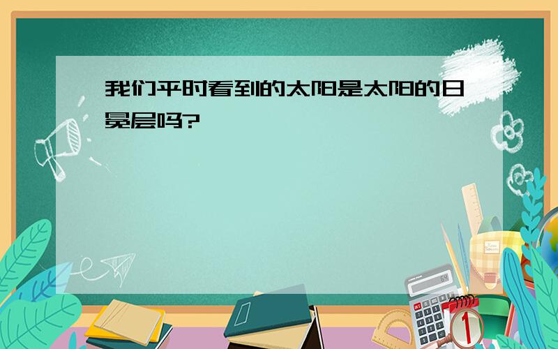 我们平时看到的太阳是太阳的日冕层吗?