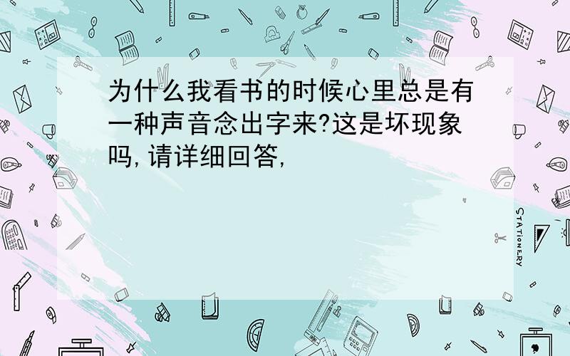 为什么我看书的时候心里总是有一种声音念出字来?这是坏现象吗,请详细回答,