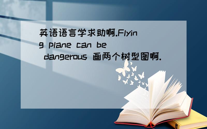 英语语言学求助啊.Flying plane can be dangerous 画两个树型图啊.