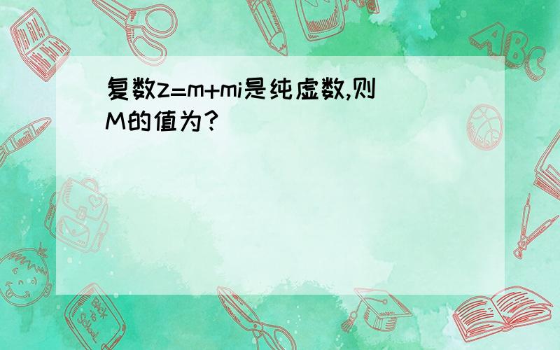 复数z=m+mi是纯虚数,则M的值为?