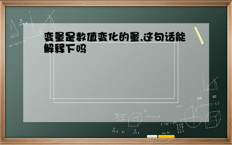 变量是数值变化的量,这句话能解释下吗