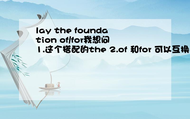 lay the foundation of/for我想问1.这个搭配的the 2.of 和for 可以互换吗?他俩到底怎么用?愿闻其详.