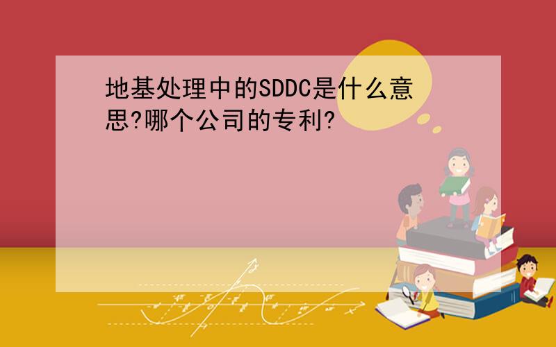 地基处理中的SDDC是什么意思?哪个公司的专利?