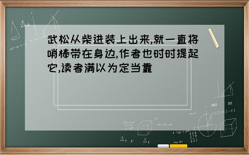 武松从柴进装上出来,就一直将哨棒带在身边,作者也时时提起它,读者满以为定当靠