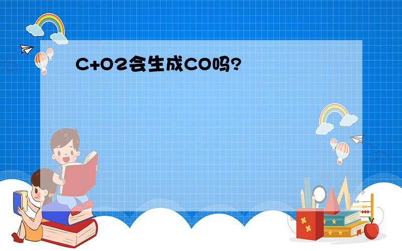 C+O2会生成CO吗?