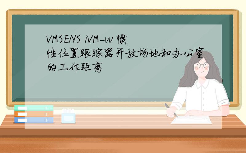 VMSENS iVM-w 惯性位置跟踪器开放场地和办公室的工作距离