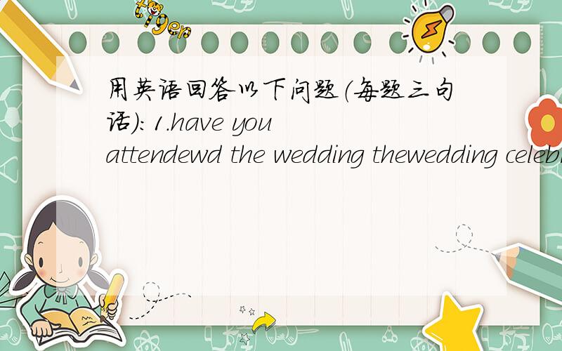 用英语回答以下问题（每题三句话）：1.have you attendewd the wedding thewedding celebrate?2.what is difference on shopping between two places?3.how do you celebrate mid--autumn?4.where did you go for entertainment?