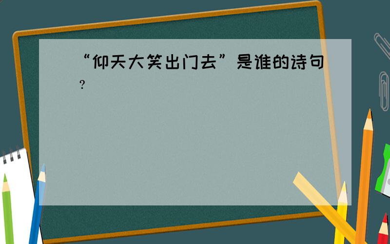 “仰天大笑出门去”是谁的诗句﹖