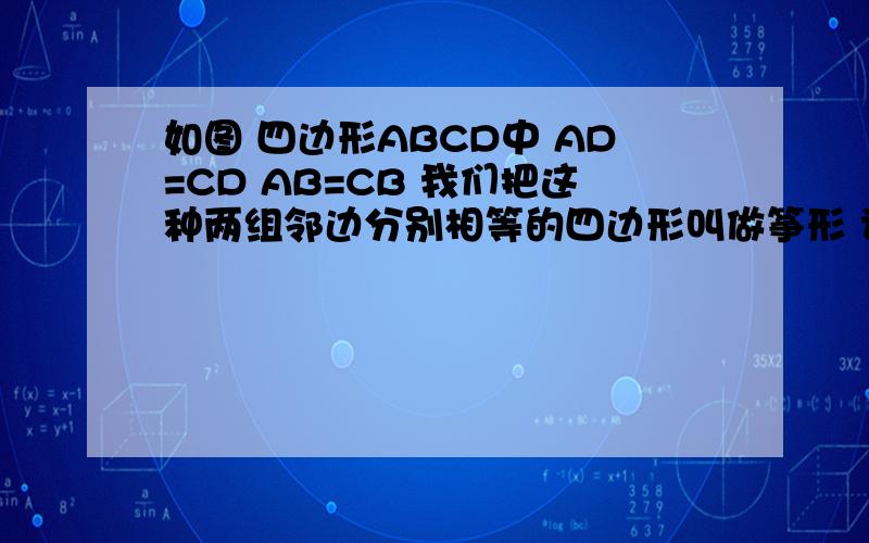 如图 四边形ABCD中 AD=CD AB=CB 我们把这种两组邻边分别相等的四边形叫做筝形 请你自如图 四边形ABCD中 AD=CD AB=CB 我们把这种两组邻边分别相等的四边形叫做筝形 请你自己画一个筝形 用测量 折