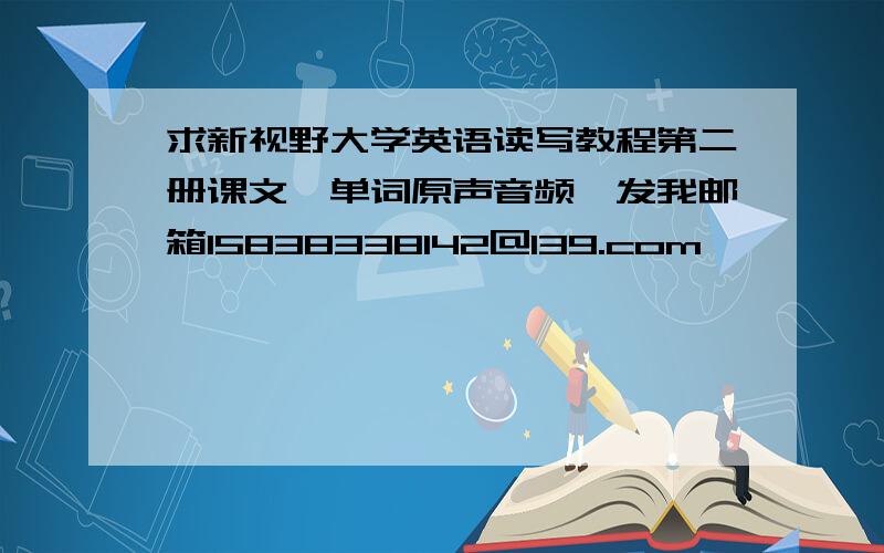 求新视野大学英语读写教程第二册课文,单词原声音频,发我邮箱15838338142@139.com