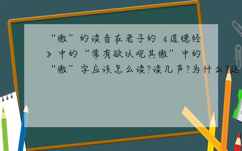 “徼”的读音在老子的《道德经》中的“常有欲以观其徼”中的“徼”字应该怎么读?读几声?为什么?这里的“徼”字是作为名词用的