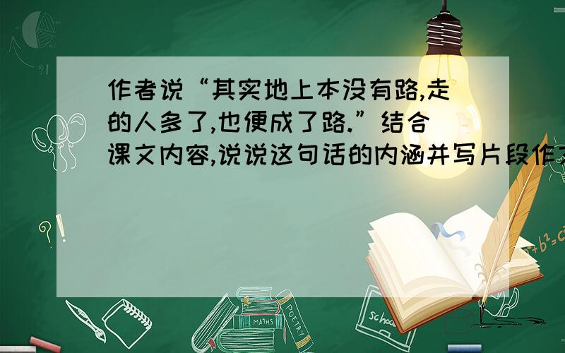 作者说“其实地上本没有路,走的人多了,也便成了路.”结合课文内容,说说这句话的内涵并写片段作文