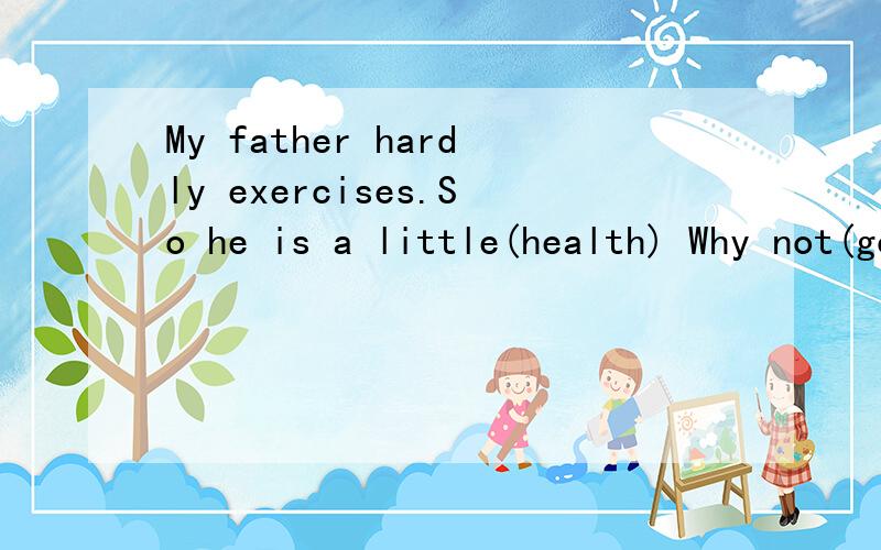 My father hardly exercises.So he is a little(health) Why not(go)to the movies?We should have good(eat)habits