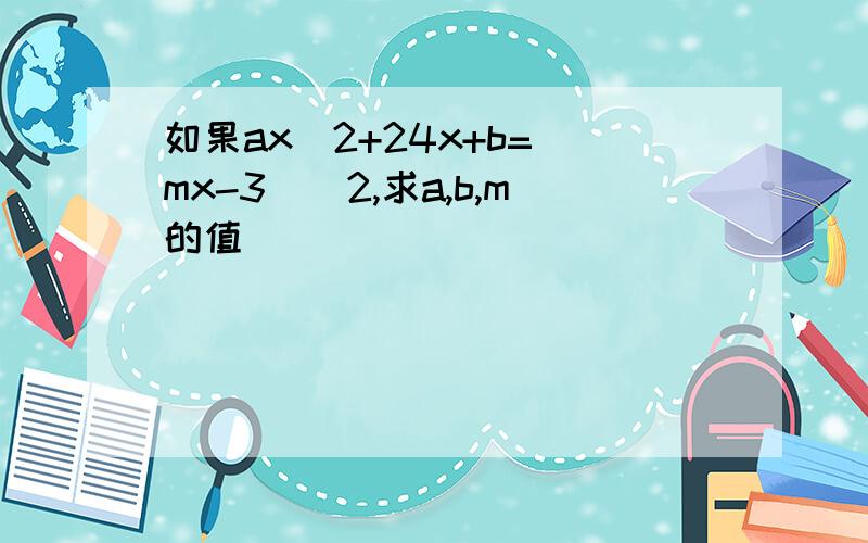 如果ax^2+24x+b=(mx-3)^2,求a,b,m的值