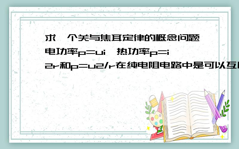 求一个关与焦耳定律的概念问题电功率p=ui,热功率p=i2r和p=u2/r在纯电阻电路中是可以互用的,在非纯电阻电路中电功率公式没变,为什么热功功率公式只能用前者不用后者?而后者没有意义?