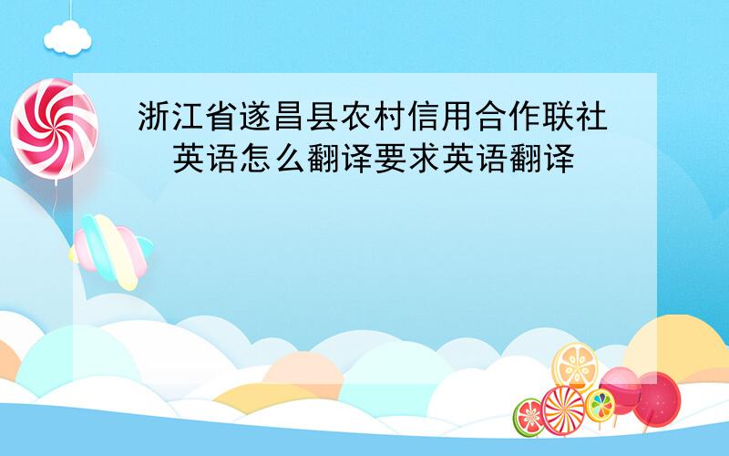 浙江省遂昌县农村信用合作联社  英语怎么翻译要求英语翻译