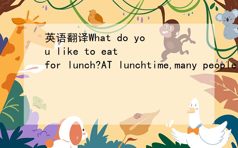 英语翻译What do you like to eat for lunch?AT lunchtime,many people in the Western (西方的) world eat a sandwich.A sandwich is meat,cheese and vegetables between two pieces of bread.There are many different types of sandwiches.People in differe