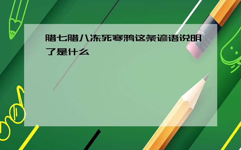 腊七腊八冻死寒鸦这条谚语说明了是什么