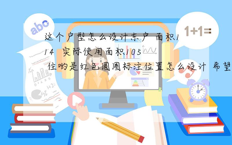 这个户型怎么设计东户 面积114  实际使用面积105  住哟是红色圆圈标注位置怎么设计 希望高手给点建议