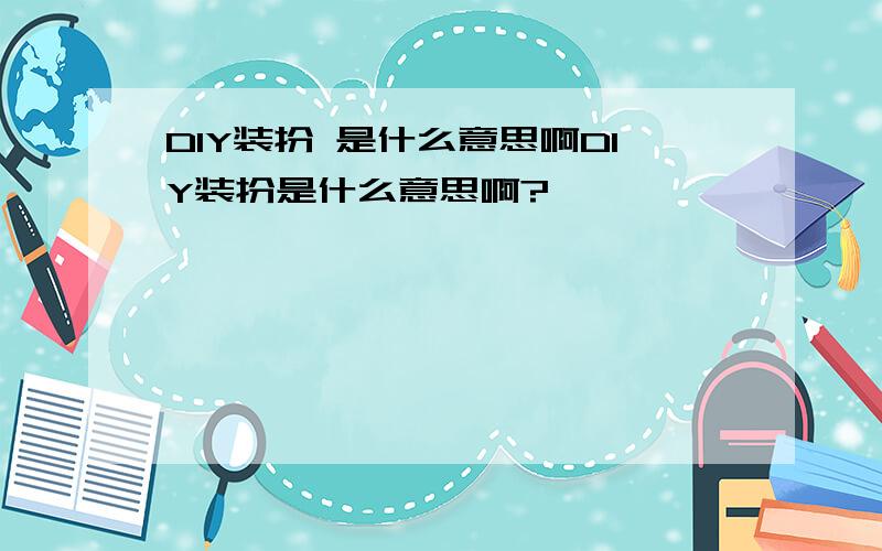 DIY装扮 是什么意思啊DIY装扮是什么意思啊?