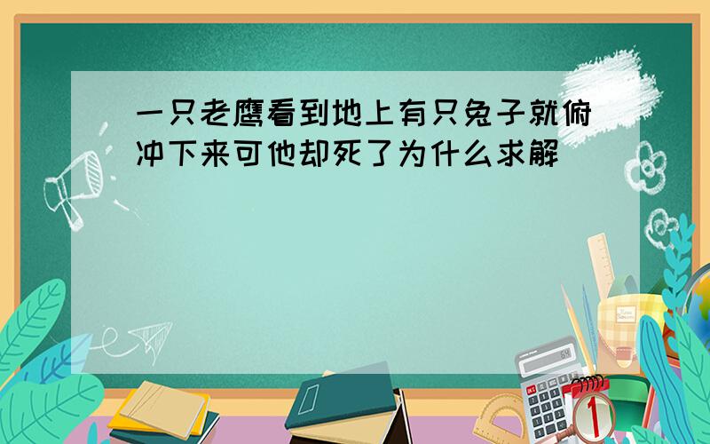 一只老鹰看到地上有只兔子就俯冲下来可他却死了为什么求解