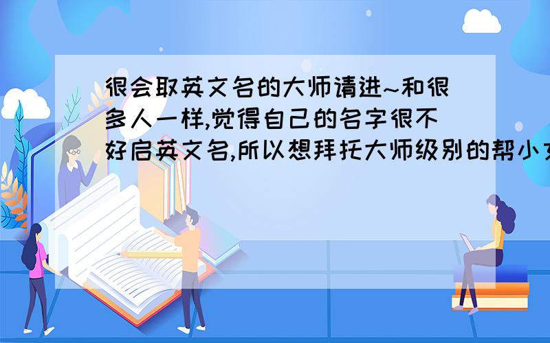 很会取英文名的大师请进~和很多人一样,觉得自己的名字很不好启英文名,所以想拜托大师级别的帮小女子启个英文名字~姓名：易成梅 女 性格：慢热 活泼 不能和淑女沾边,所以麻烦各位大师