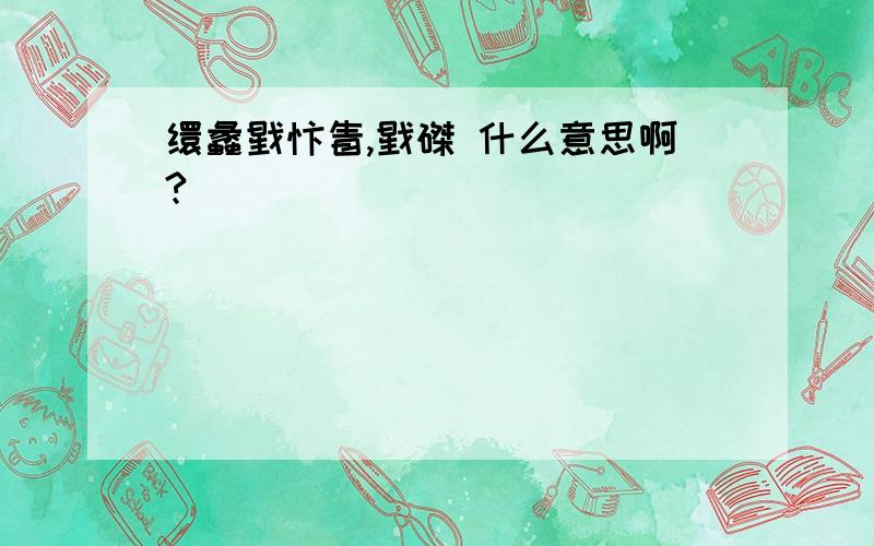 缳蠡戥忭眚,戥磔 什么意思啊?