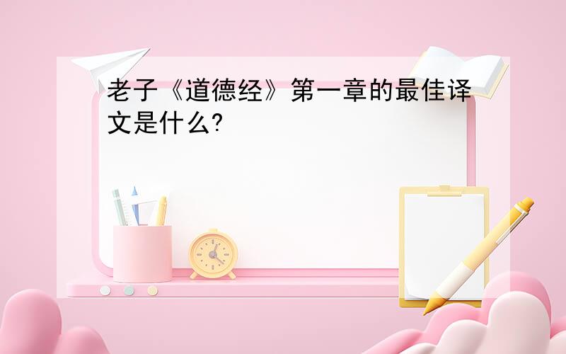 老子《道德经》第一章的最佳译文是什么?