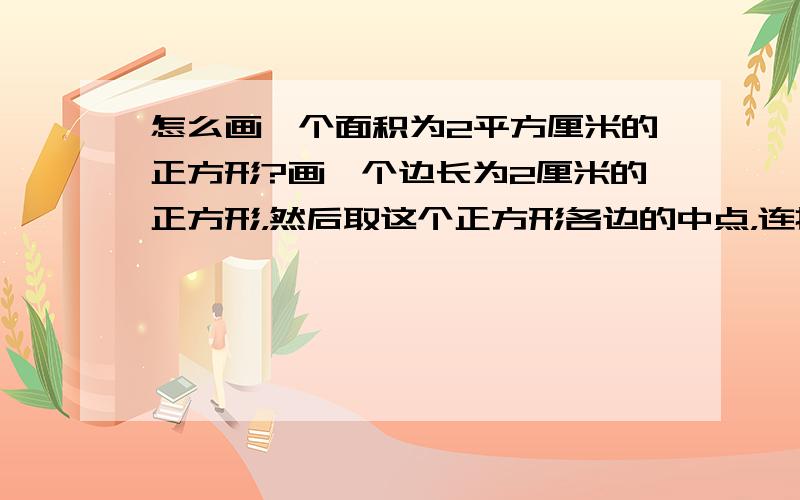 怎么画一个面积为2平方厘米的正方形?画一个边长为2厘米的正方形，然后取这个正方形各边的中点，连接各边的中点，就是2平方厘米的正方形了。