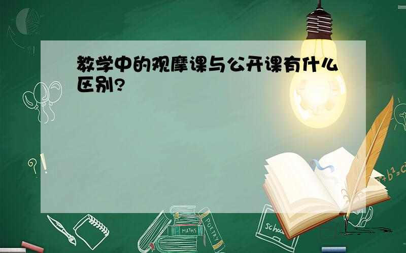 教学中的观摩课与公开课有什么区别?