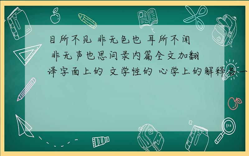 目所不见 非无色也 耳所不闻 非无声也思问录内篇全文加翻译字面上的 文学性的 心学上的解释各一写得好会加分