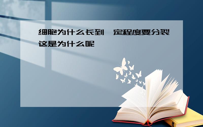 细胞为什么长到一定程度要分裂这是为什么呢