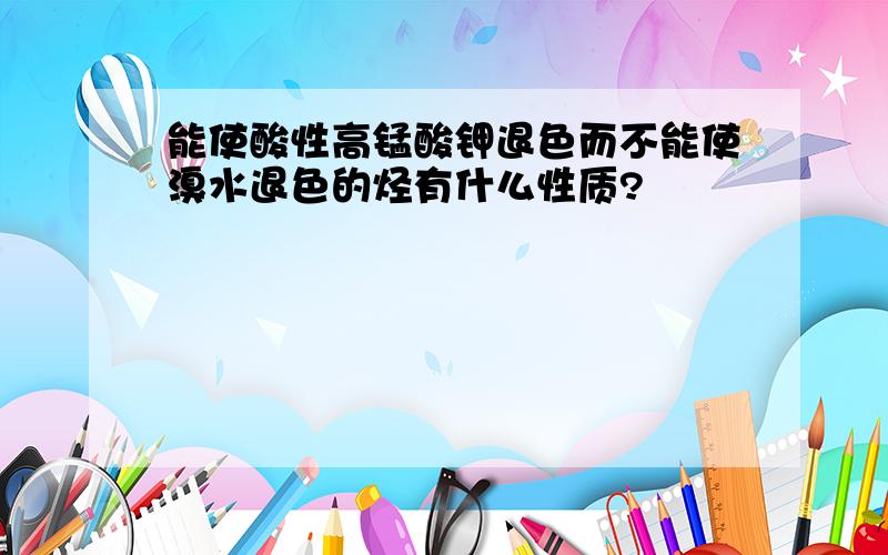 能使酸性高锰酸钾退色而不能使溴水退色的烃有什么性质?