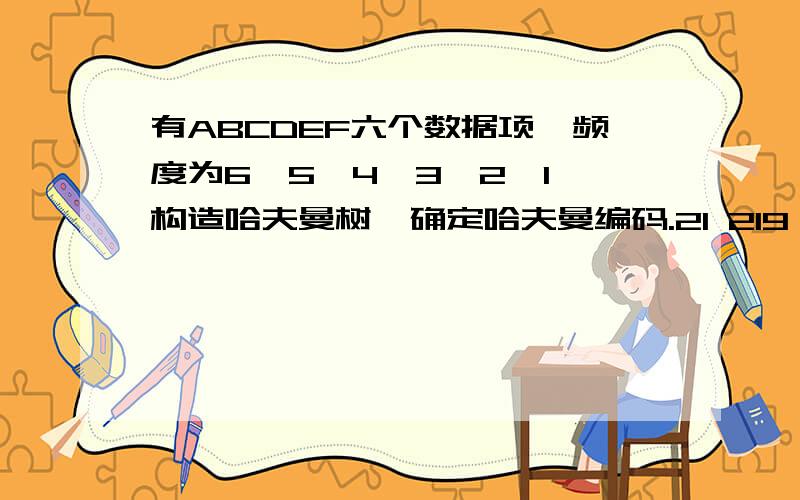 有ABCDEF六个数据项,频度为6、5、4、3、2、1,构造哈夫曼树,确定哈夫曼编码.21 219 12 9 124 5 6 6 5 4 6 63 3 3 3 1 2 1 2以左边分支为0,右边分支为1请问这两种哈夫曼树的 哈夫曼编码是不是一样,有什么