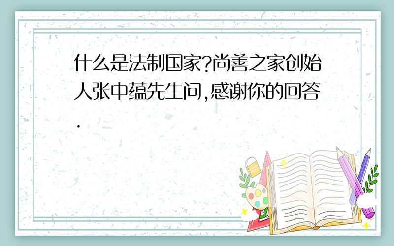 什么是法制国家?尚善之家创始人张中蕴先生问,感谢你的回答.