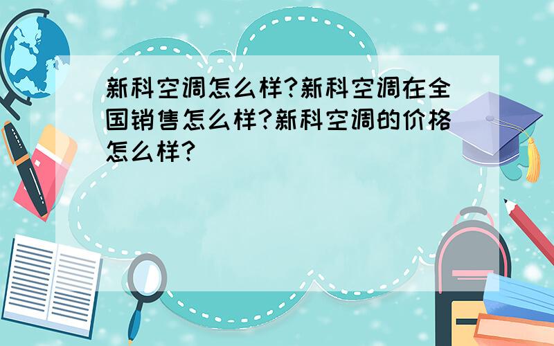 新科空调怎么样?新科空调在全国销售怎么样?新科空调的价格怎么样?