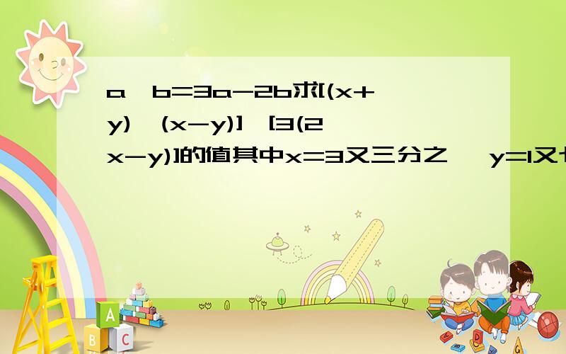 a⊙b=3a-2b求[(x+y)⊙(x-y)]⊙[3(2x-y)]的值其中x=3又三分之一 y=1又七分之一