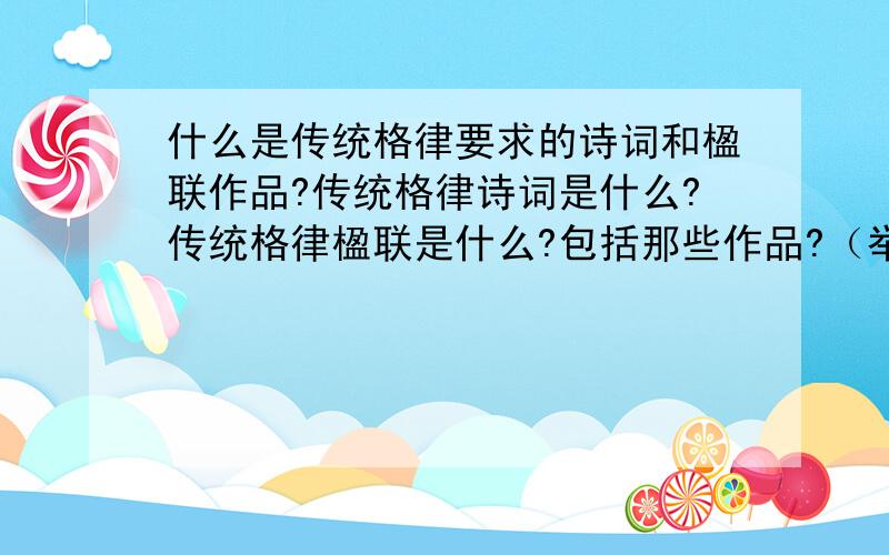 什么是传统格律要求的诗词和楹联作品?传统格律诗词是什么?传统格律楹联是什么?包括那些作品?（举例）