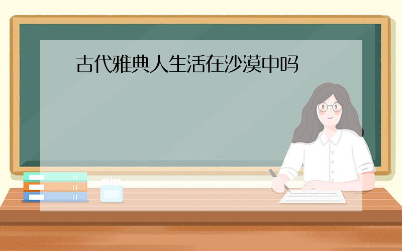 古代雅典人生活在沙漠中吗