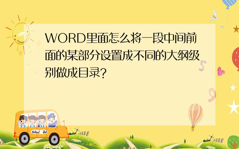 WORD里面怎么将一段中间前面的某部分设置成不同的大纲级别做成目录?