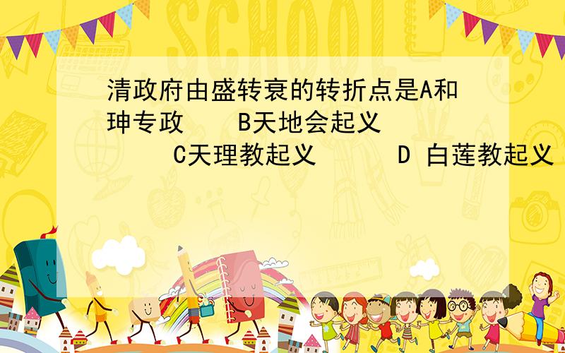 清政府由盛转衰的转折点是A和珅专政    B天地会起义      C天理教起义      D 白莲教起义